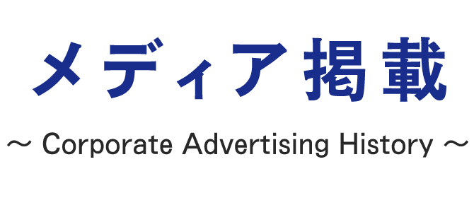 メディア掲載 ～ Corporate Advertising History ～